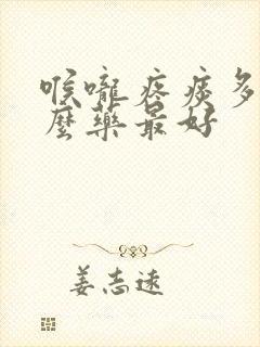 喉咙疼痰多吃什么药最好