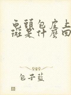 龟头包皮上有红斑是什么回事封面