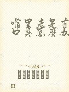 嘴里老是有异味口臭怎么办