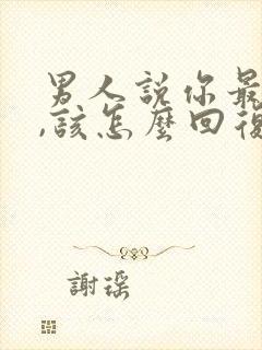 男人说你最好了,该怎么回复