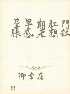 孕早期肛门有坠胀感老想拉屎