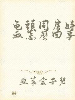 龟头同房时候出血怎么回事