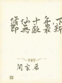 修仙十年,下山即无敌最新章节