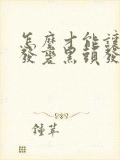 怎么才能让白头发变黑头发