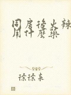 同房后火辣辣疼用什么药