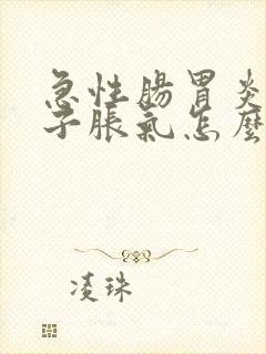 急性肠胃炎后肚子胀气怎么办