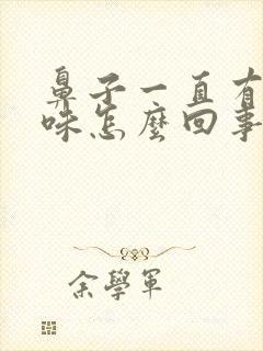 鼻子一直有股臭味怎么回事