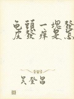 龟头一块发红脱皮发痒是怎么回事