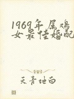 1969年属鸡女最佳婚配属相