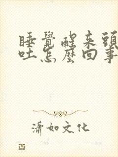 睡觉醒来头疼想吐怎么回事