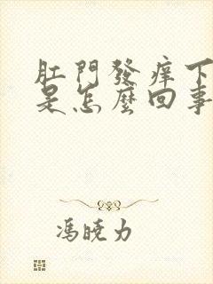 肛门发痒下坠感是怎么回事