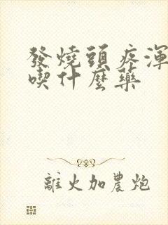 发烧头疼浑身疼吃什么药