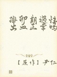 排卵期过性生活出血正常吗