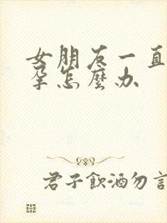 女朋友一直不怀孕怎么办