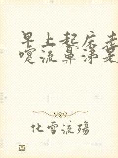 早上起床老打喷嚏流鼻涕是怎么回事