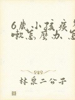 6岁小孩痰多咳嗽怎么办 怎样排痰