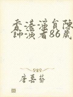 香港演员陈真的饰演者86岁了