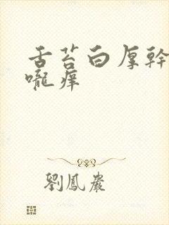 舌苔白厚干咳喉咙痒