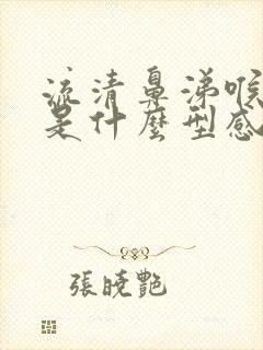 流清鼻涕喉咙痛是什么型感冒了