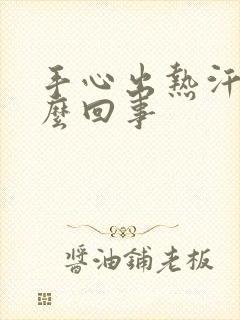 手心出热汗是怎么回事