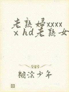 老熟妇xxxxⅹhd老熟女