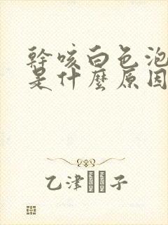 干咳白色泡沫痰是什么原因