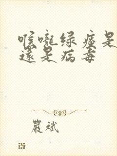 喉咙绿痰是细菌还是病毒