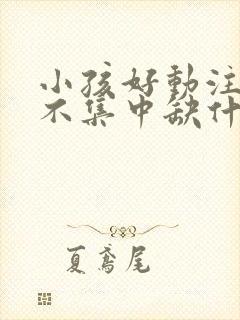 小孩好动注意力不集中缺什么