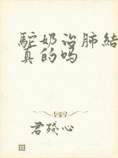 驼奶治肺结节是真的吗