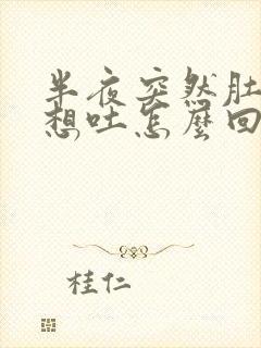 半夜突然肚子疼想吐怎么回事