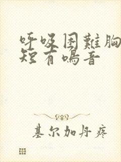 呼吸困难胸闷气短有鸣音