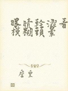 眼睛干涩看东西模糊头晕