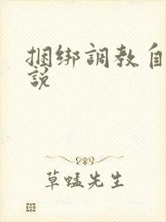 捆绑调教自缚小说