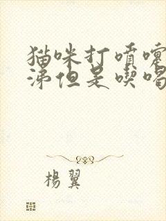 猫咪打喷嚏流鼻涕但是吃喝正常用什么药封面