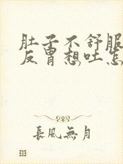 肚子不舒服一直反胃想吐怎么回事儿