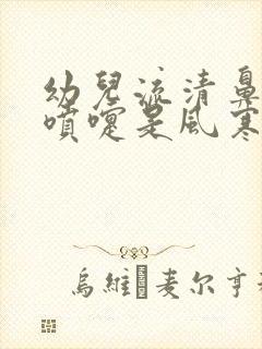 幼儿流清鼻涕打喷嚏是风寒还是风热