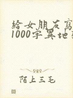 给女朋友写情书1000字异地恋