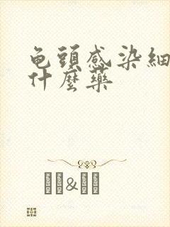 龟头感染细菌用什么药封面