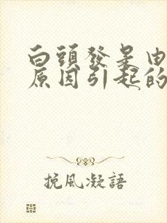 白头发是由什么原因引起的