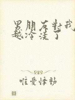 男朋友对我越来越冷淡了