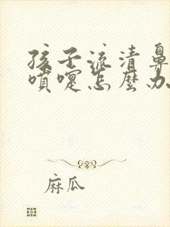 孩子流清鼻涕打喷嚏怎么办