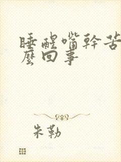 睡醒嘴干苦是怎么回事