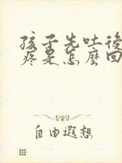 孩子先吐后肚子疼是怎么回事