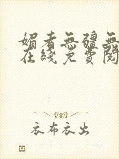 媚者无疆无删减在线免费阅读