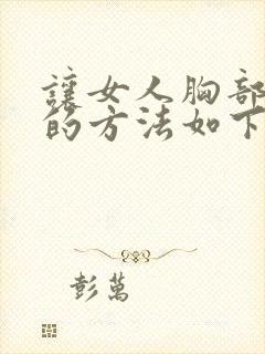 让女人胸部变大的方法如下