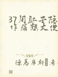 37周肚子隐隐作痛想大便腰酸