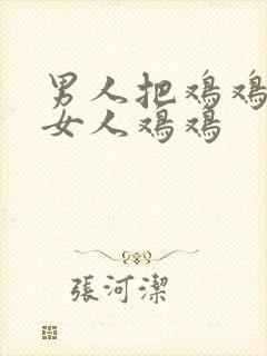 男人把鸡鸡插进女人鸡鸡