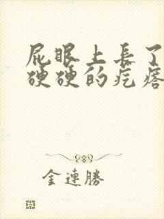 屁眼上长了一个硬硬的疙瘩