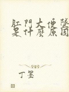 肛门大便坠胀感是什么原因