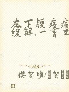 左下腹疼痛放屁缓解.一会又疼